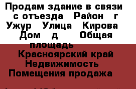 Продам здание в связи  с отъезда › Район ­ г.Ужур › Улица ­ Кирова › Дом ­ д.26 › Общая площадь ­ 420 - Красноярский край Недвижимость » Помещения продажа   